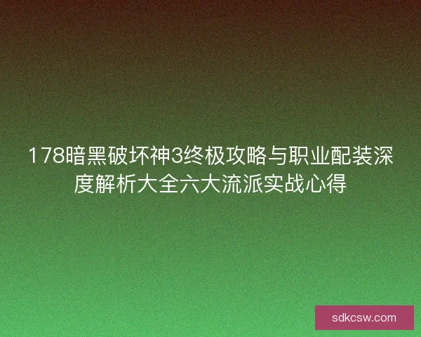 178暗黑破坏神3终极攻略与职业配装深度解析大全六大流派实战心得