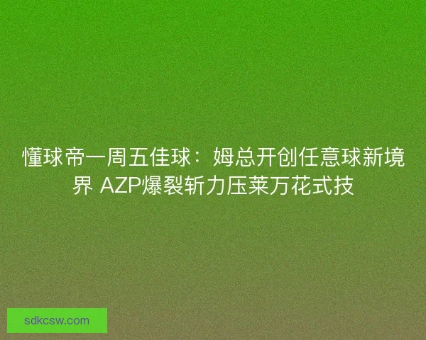 懂球帝一周五佳球:姆总开创任意球新境界 AZP爆裂斩力压莱万花式技 懂球帝一周五佳球:姆总开创任意球新境界 AZP爆裂斩力压莱万花式技