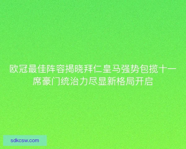 欧冠最佳阵容揭晓拜仁皇马强势包揽十一席豪门统治力尽显新格局开启