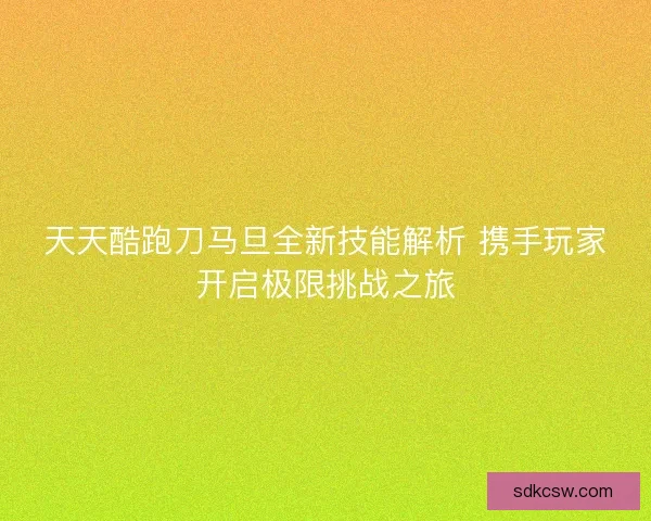 天天酷跑刀马旦全新技能解析 携手玩家开启极限挑战之旅